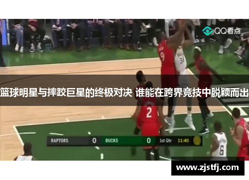 篮球明星与摔跤巨星的终极对决 谁能在跨界竞技中脱颖而出