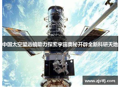 中国太空望远镜助力探索宇宙奥秘开辟全新科研天地